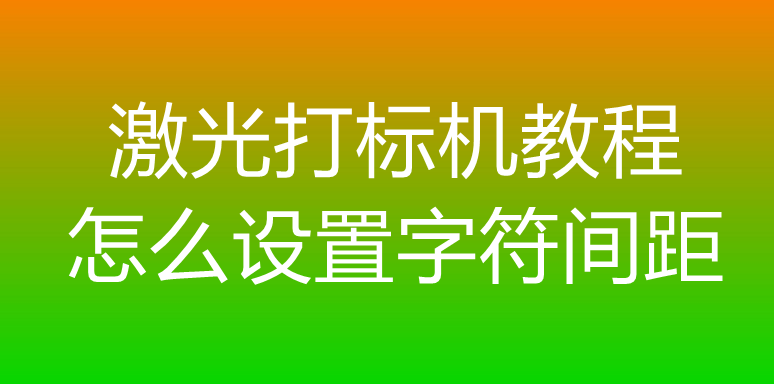 激光打標機教程怎么設置字符間距
