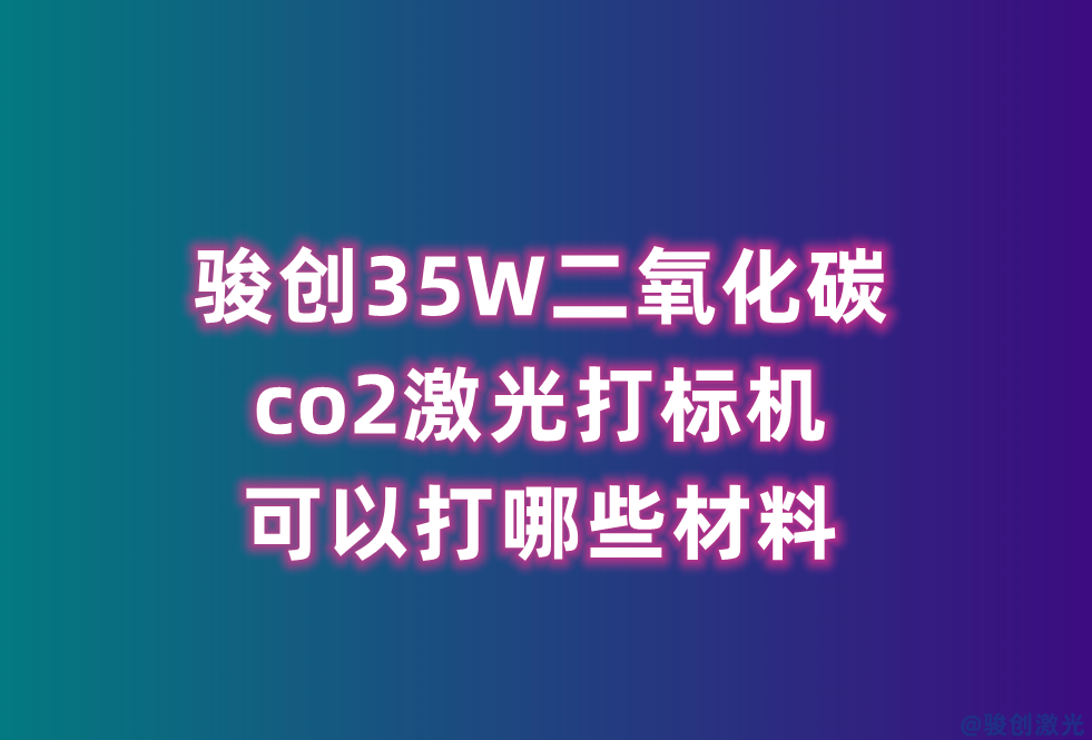 駿創(chuàng)35W二氧化碳co2激光打標機可以打哪些材料