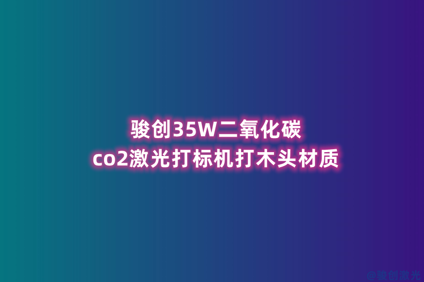 駿創(chuàng)35W二氧化碳co2激光打標機打木頭材質(zhì)