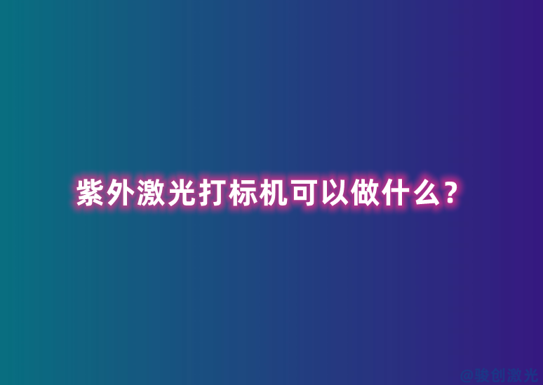紫外激光打標機可以做什么？