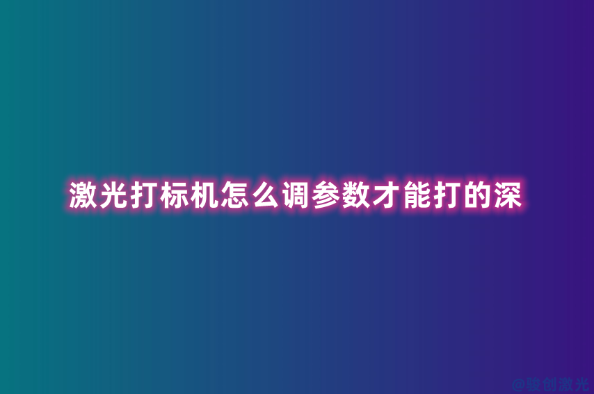 激光打標機怎么調(diào)參數(shù)才能打的深